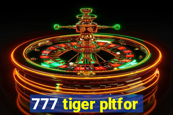 777 tiger pltfor